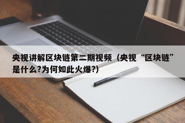 央视讲解区块链第二期视频(央视“区块链”是什么?为何如此火爆?)